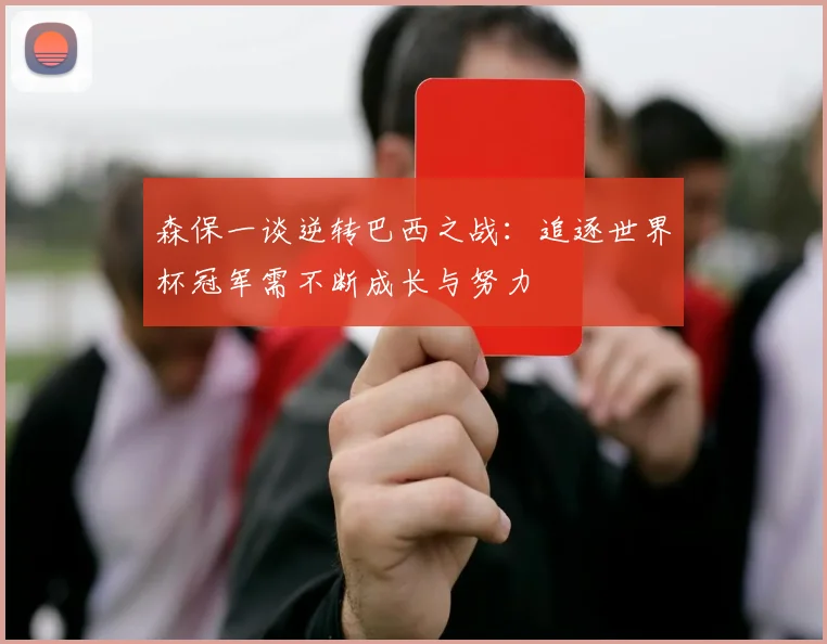 森保一谈逆转巴西之战：追逐世界杯冠军需不断成长与努力