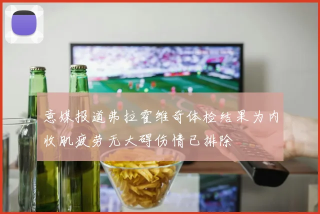 意媒报道弗拉霍维奇体检结果为内收肌疲劳无大碍伤情已排除