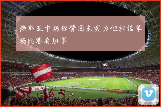 热那亚中场称赞国米实力但相信单场比赛有胜算