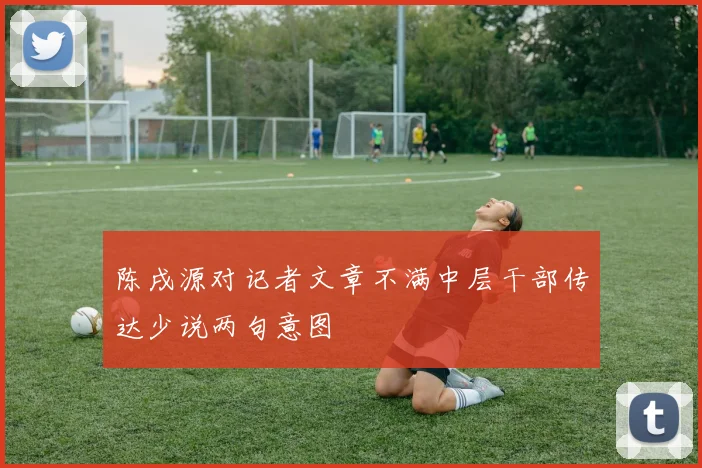 陈戌源对记者文章不满中层干部传达少说两句意图